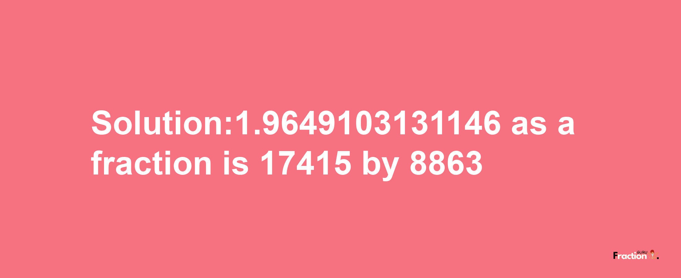 Solution:1.9649103131146 as a fraction is 17415/8863