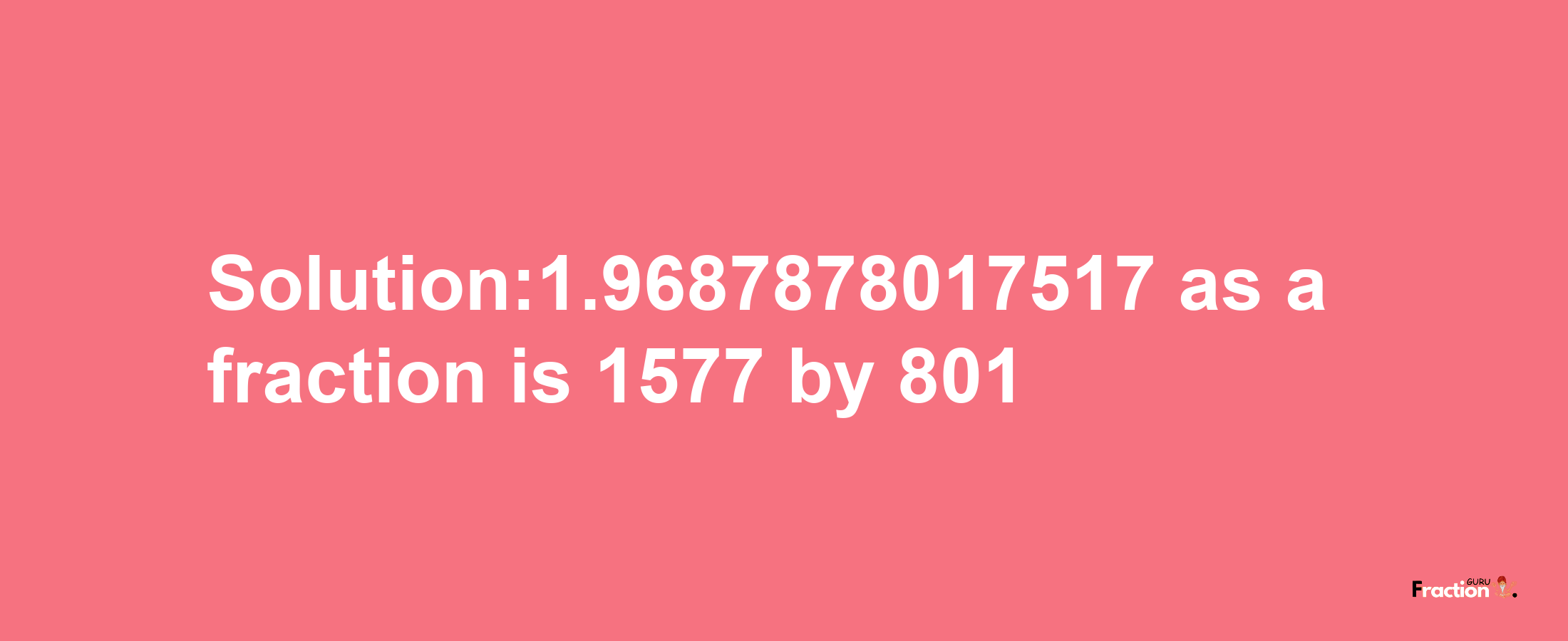 Solution:1.9687878017517 as a fraction is 1577/801