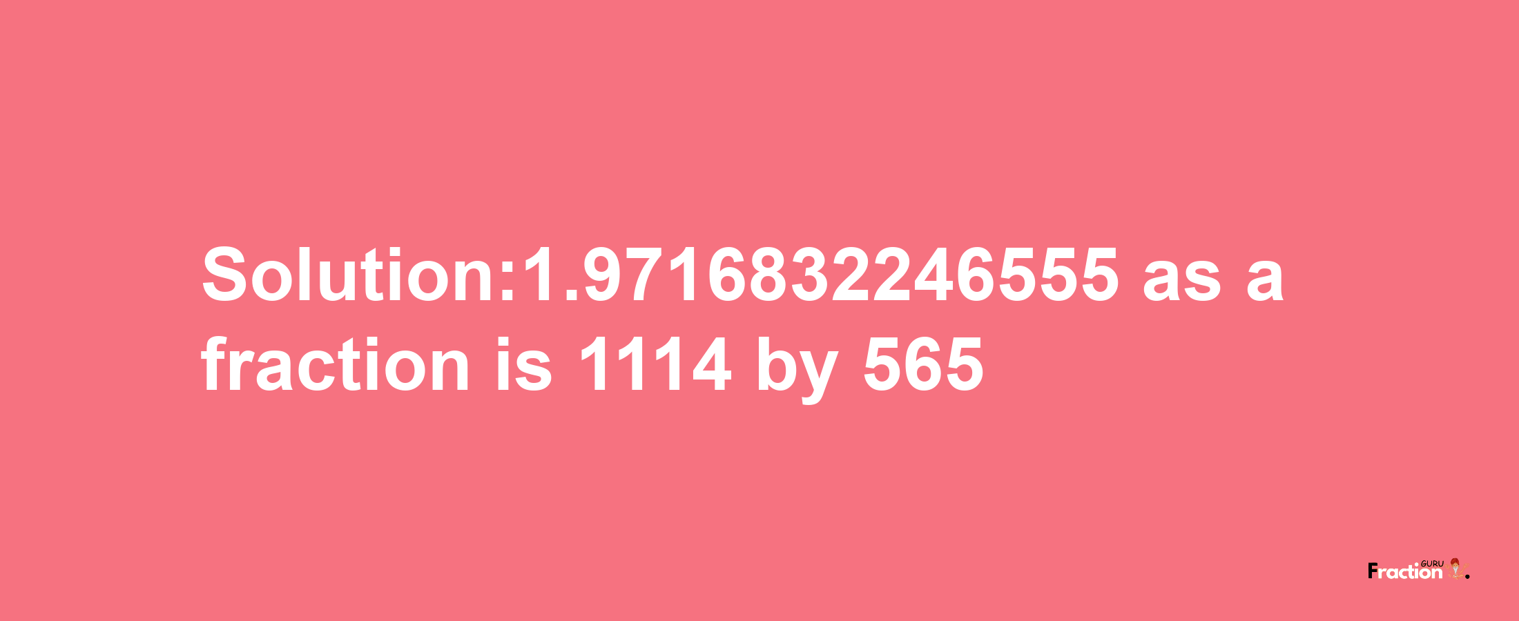 Solution:1.9716832246555 as a fraction is 1114/565