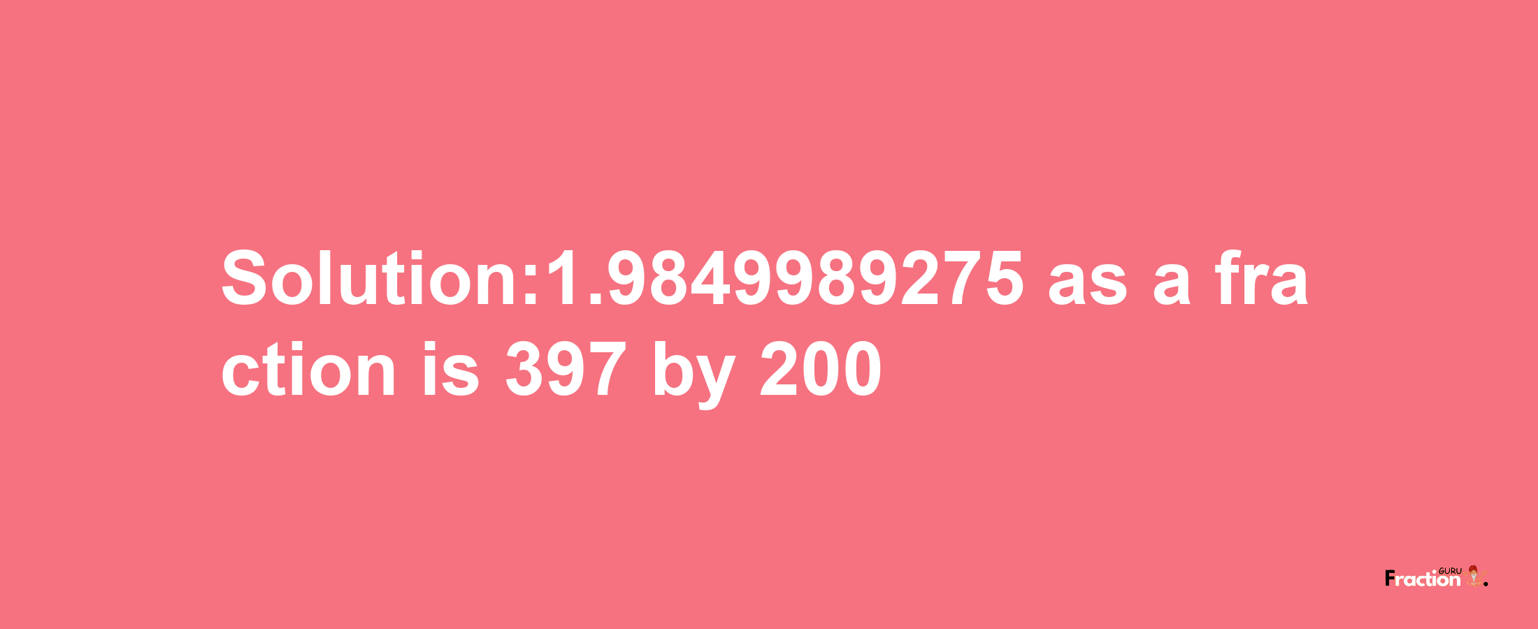 Solution:1.9849989275 as a fraction is 397/200