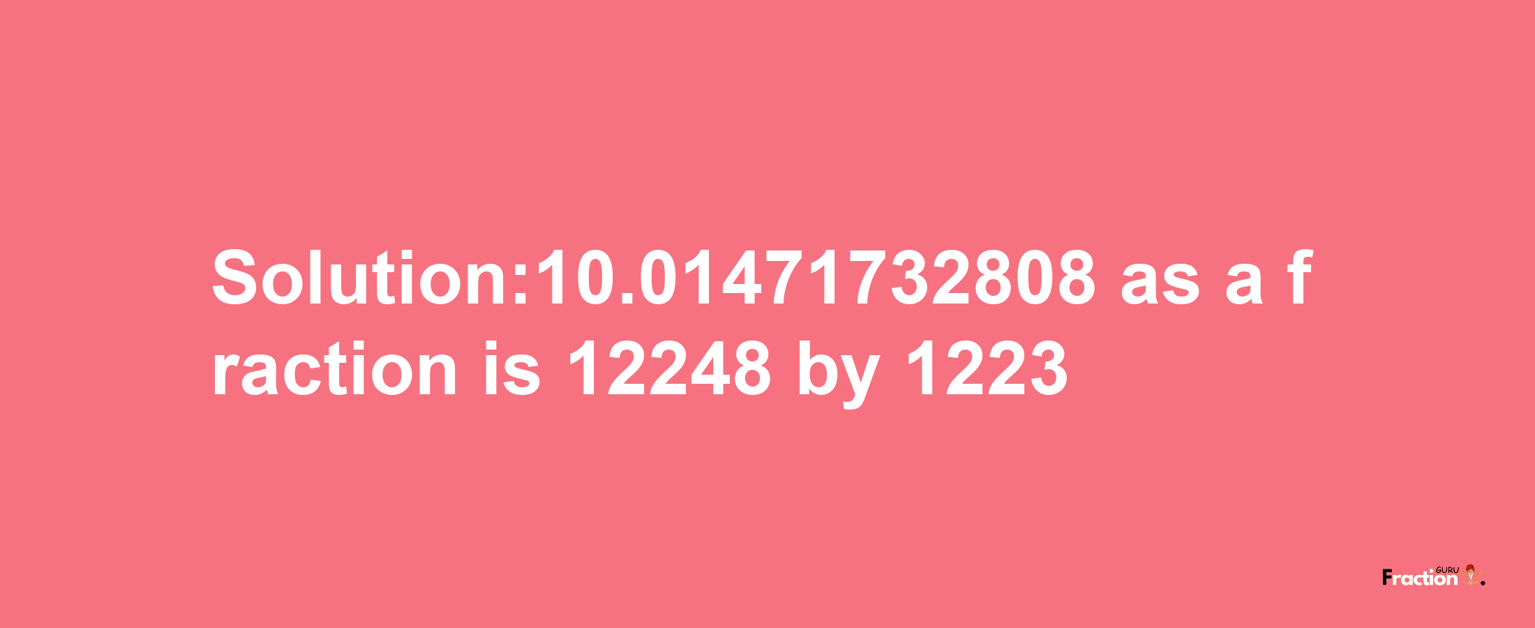 Solution:10.01471732808 as a fraction is 12248/1223