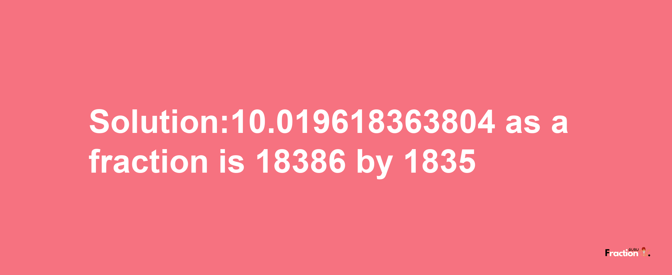 Solution:10.019618363804 as a fraction is 18386/1835