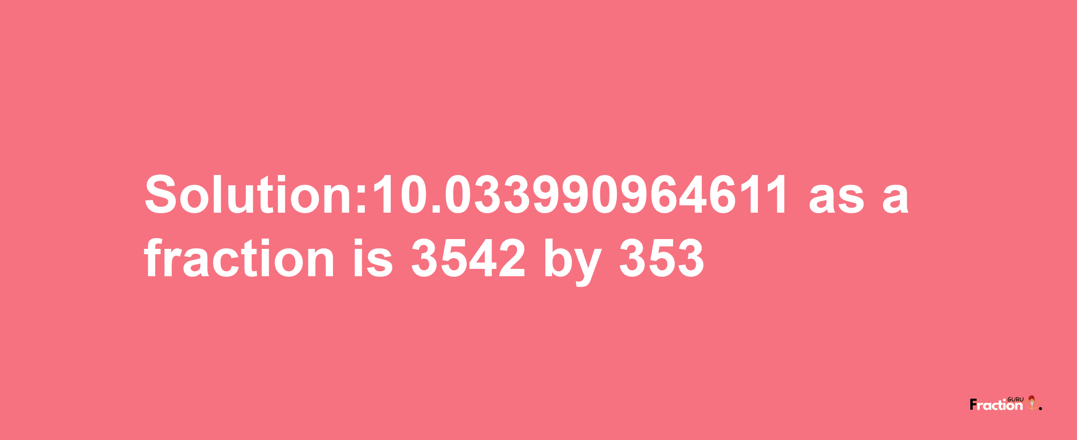 Solution:10.033990964611 as a fraction is 3542/353