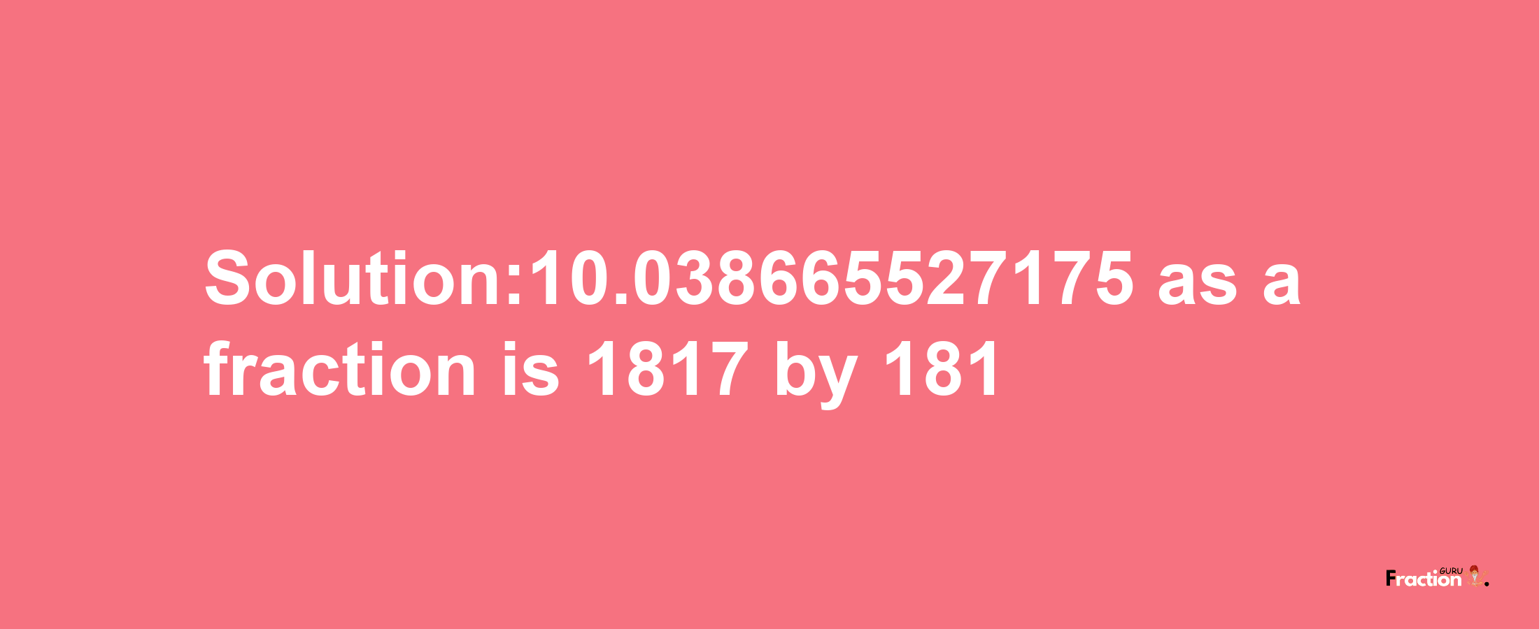 Solution:10.038665527175 as a fraction is 1817/181