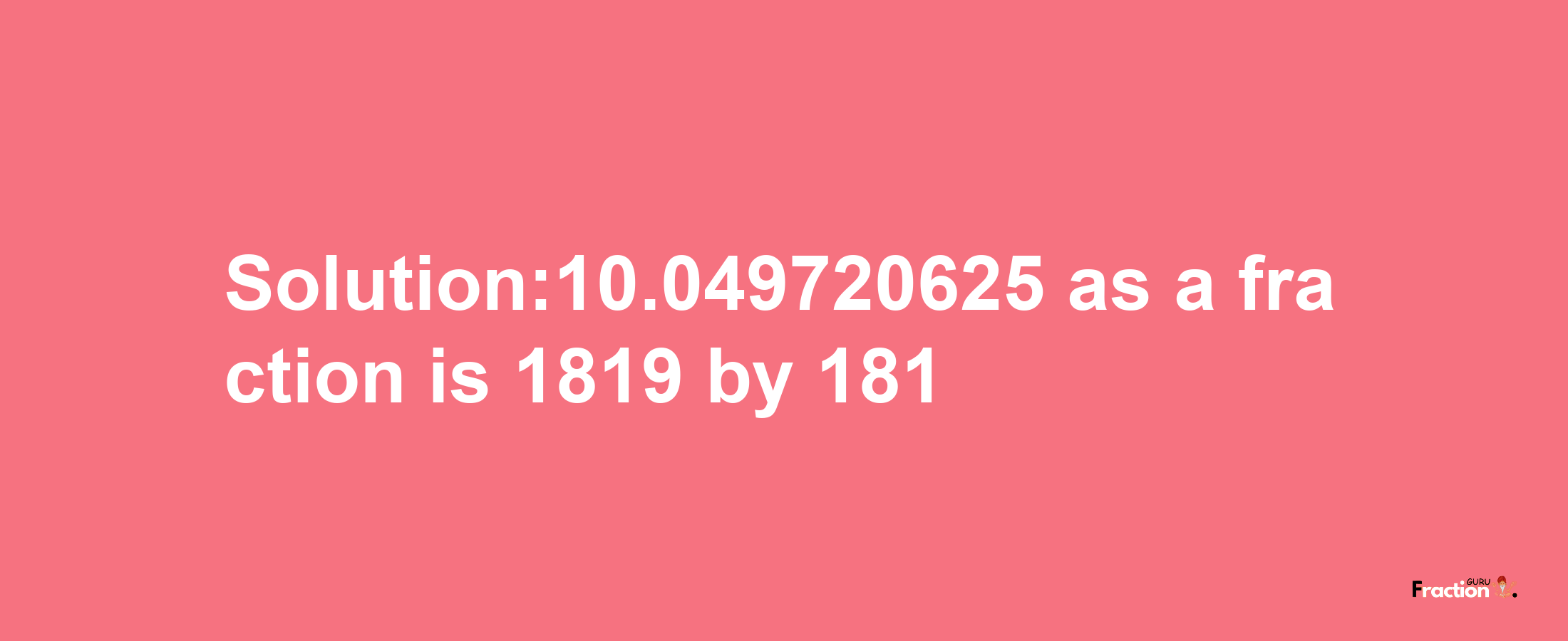 Solution:10.049720625 as a fraction is 1819/181