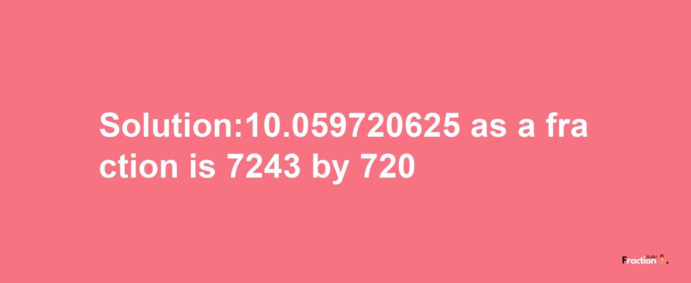 Solution:10.059720625 as a fraction is 7243/720