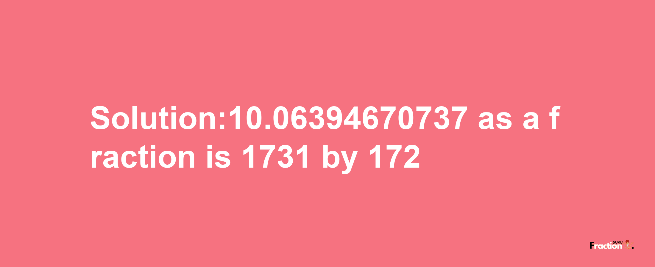 Solution:10.06394670737 as a fraction is 1731/172