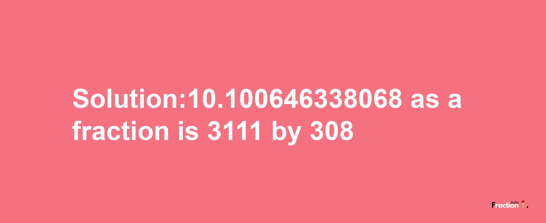 Solution:10.100646338068 as a fraction is 3111/308