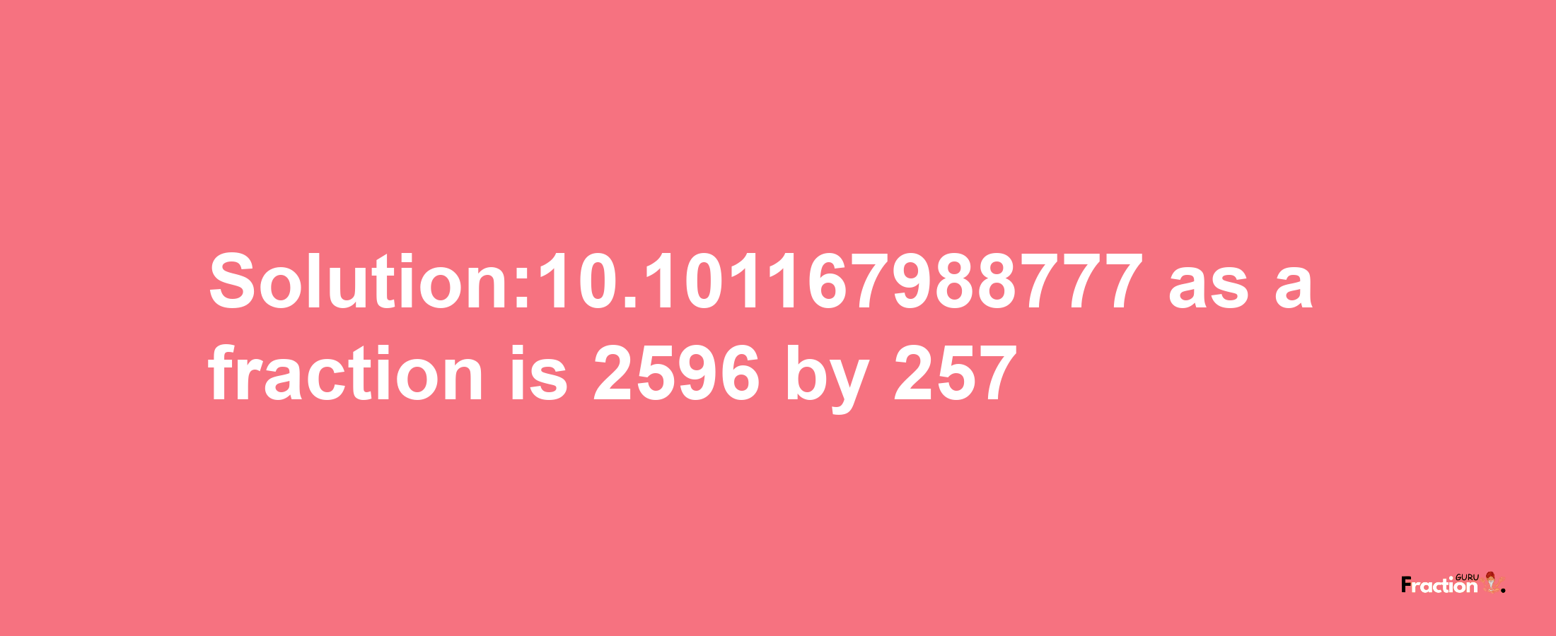 Solution:10.101167988777 as a fraction is 2596/257