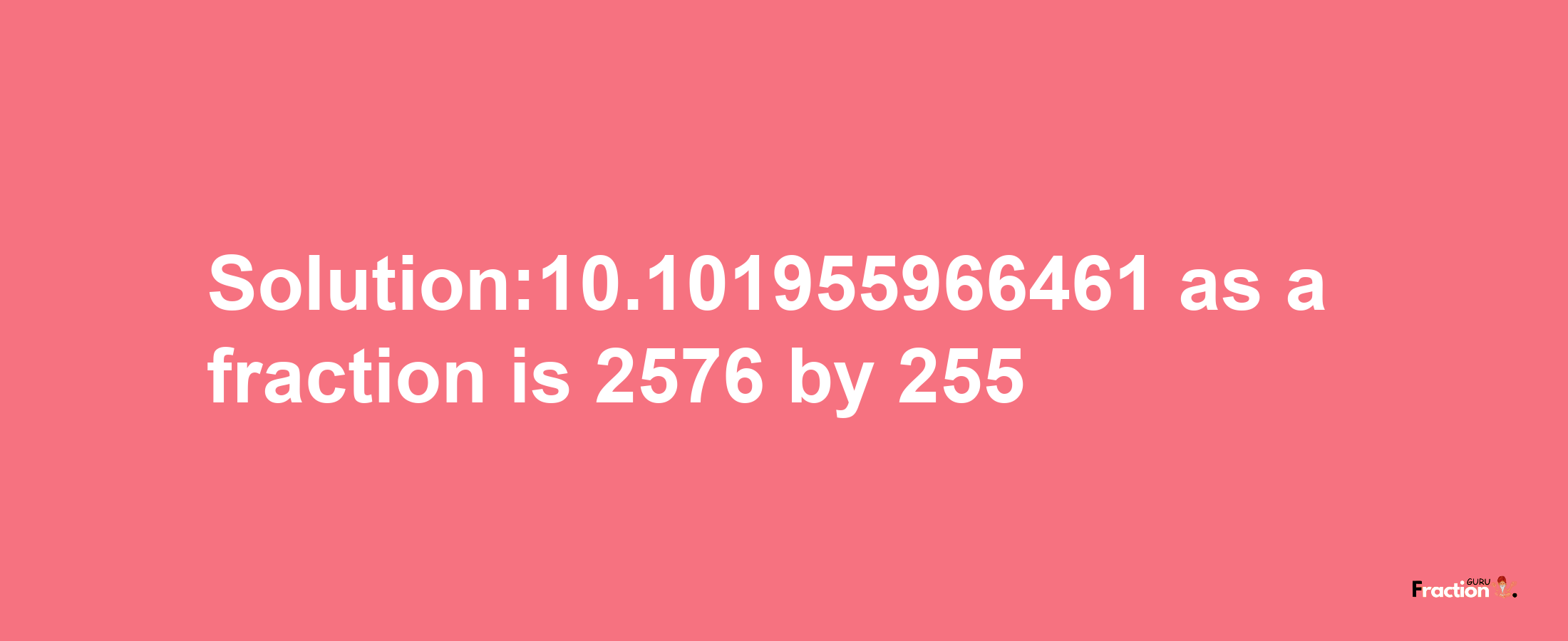 Solution:10.101955966461 as a fraction is 2576/255