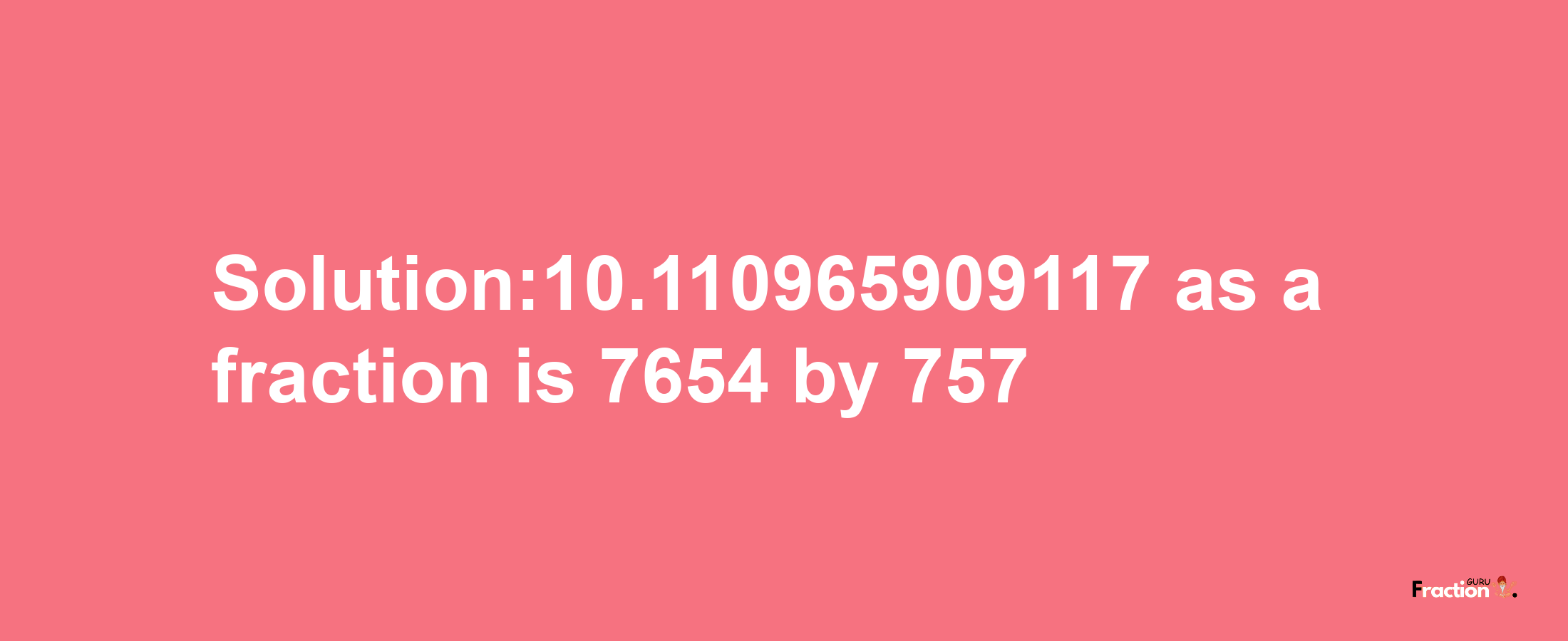 Solution:10.110965909117 as a fraction is 7654/757