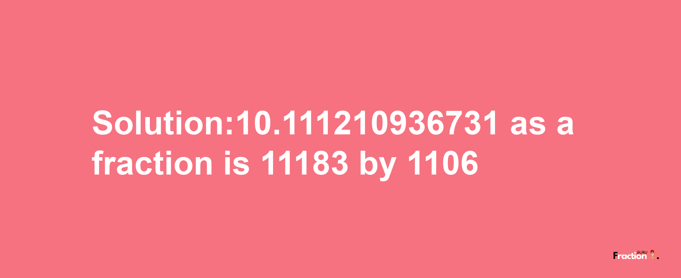 Solution:10.111210936731 as a fraction is 11183/1106