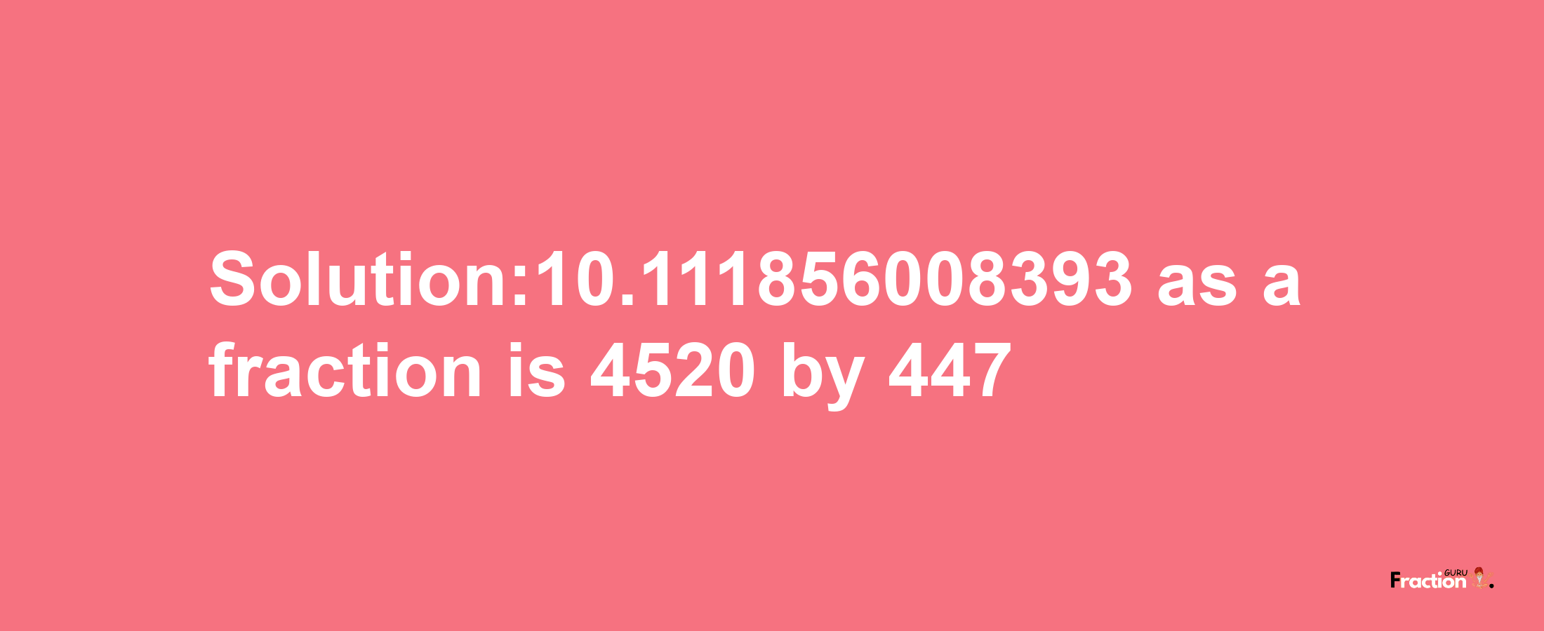 Solution:10.111856008393 as a fraction is 4520/447