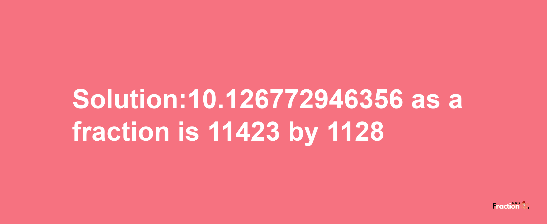 Solution:10.126772946356 as a fraction is 11423/1128