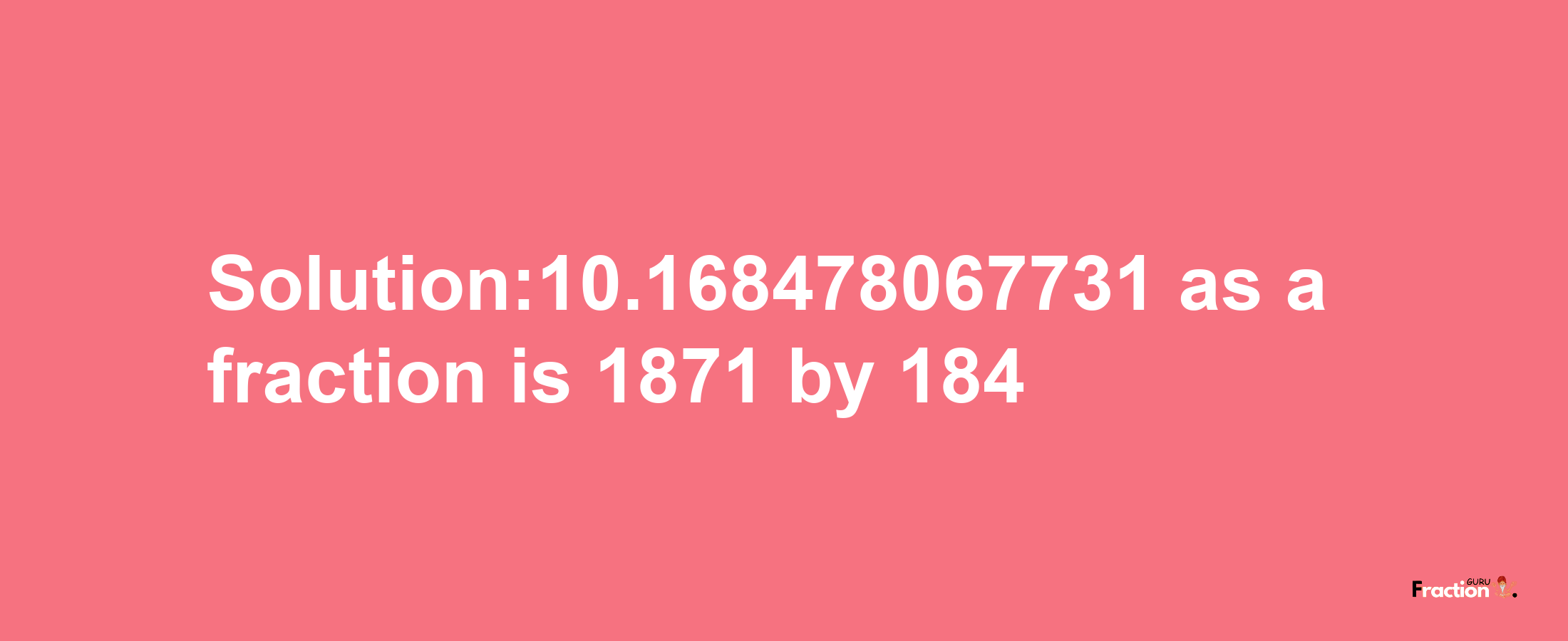 Solution:10.168478067731 as a fraction is 1871/184