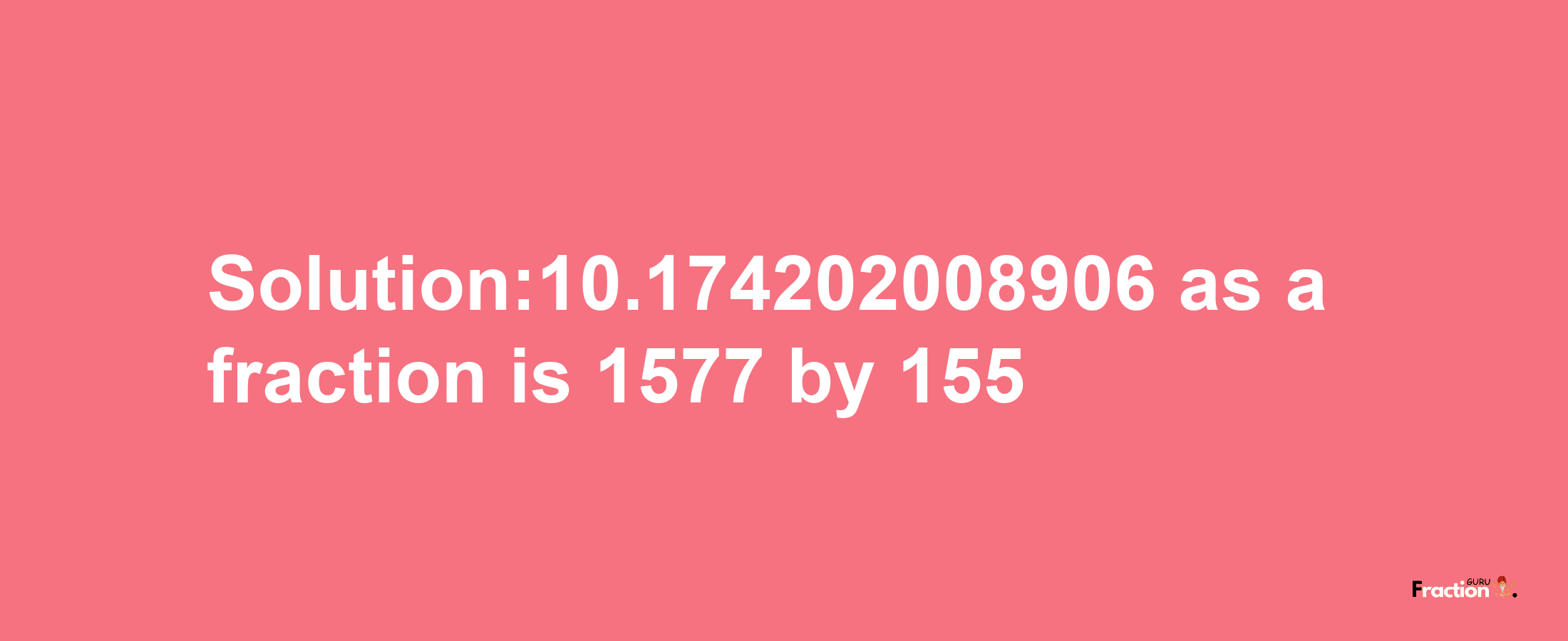 Solution:10.174202008906 as a fraction is 1577/155