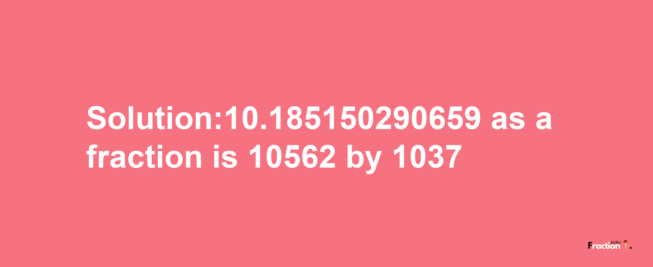 Solution:10.185150290659 as a fraction is 10562/1037