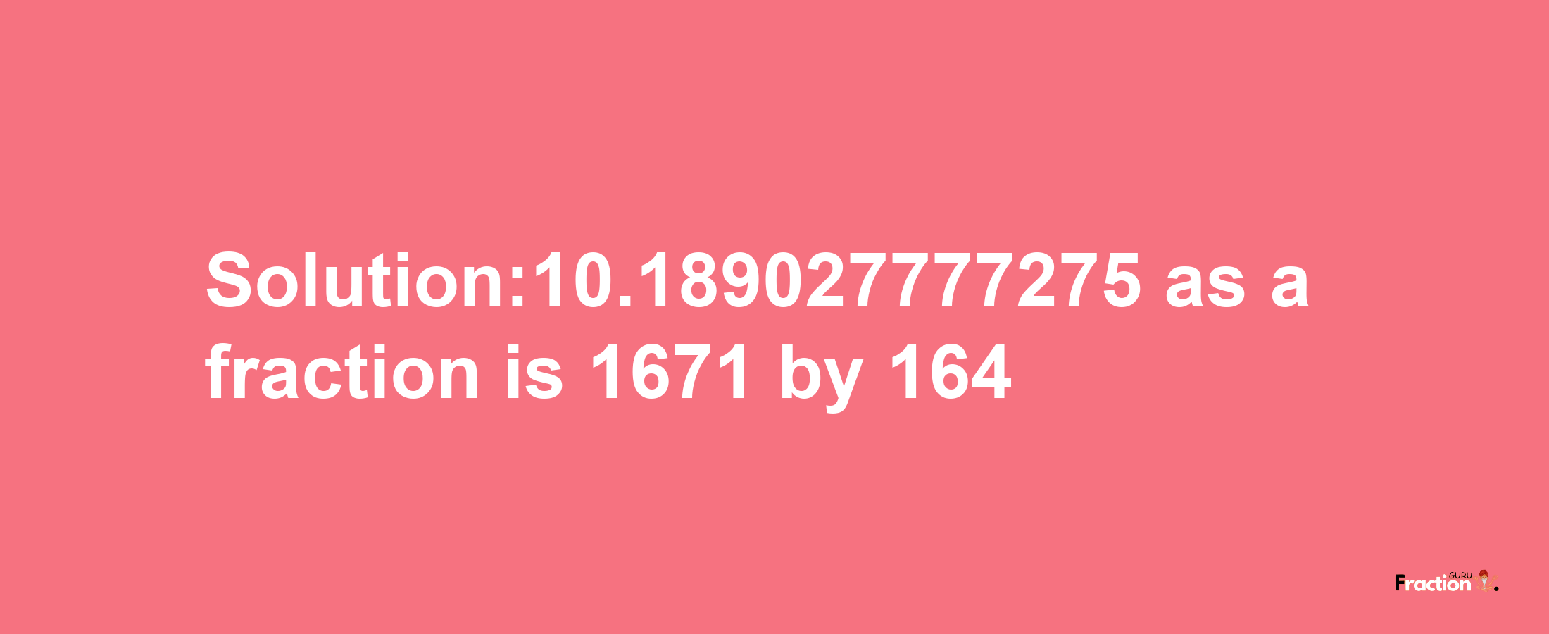 Solution:10.189027777275 as a fraction is 1671/164