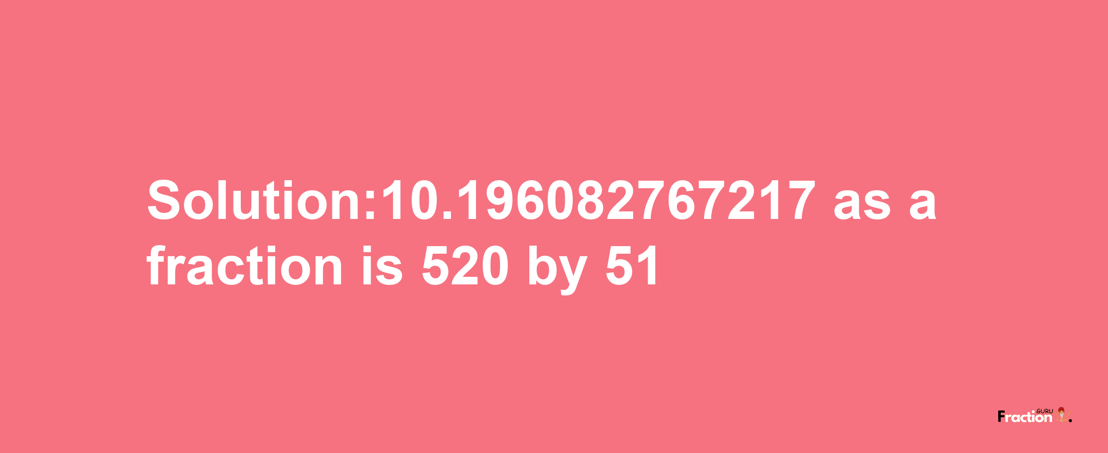 Solution:10.196082767217 as a fraction is 520/51