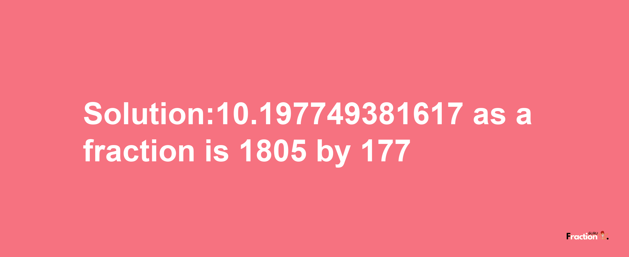 Solution:10.197749381617 as a fraction is 1805/177