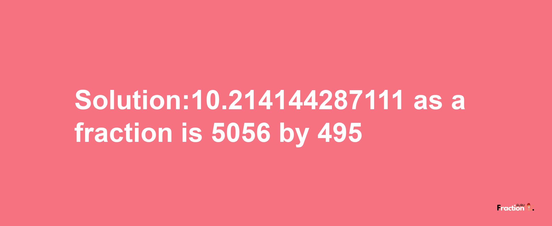 Solution:10.214144287111 as a fraction is 5056/495