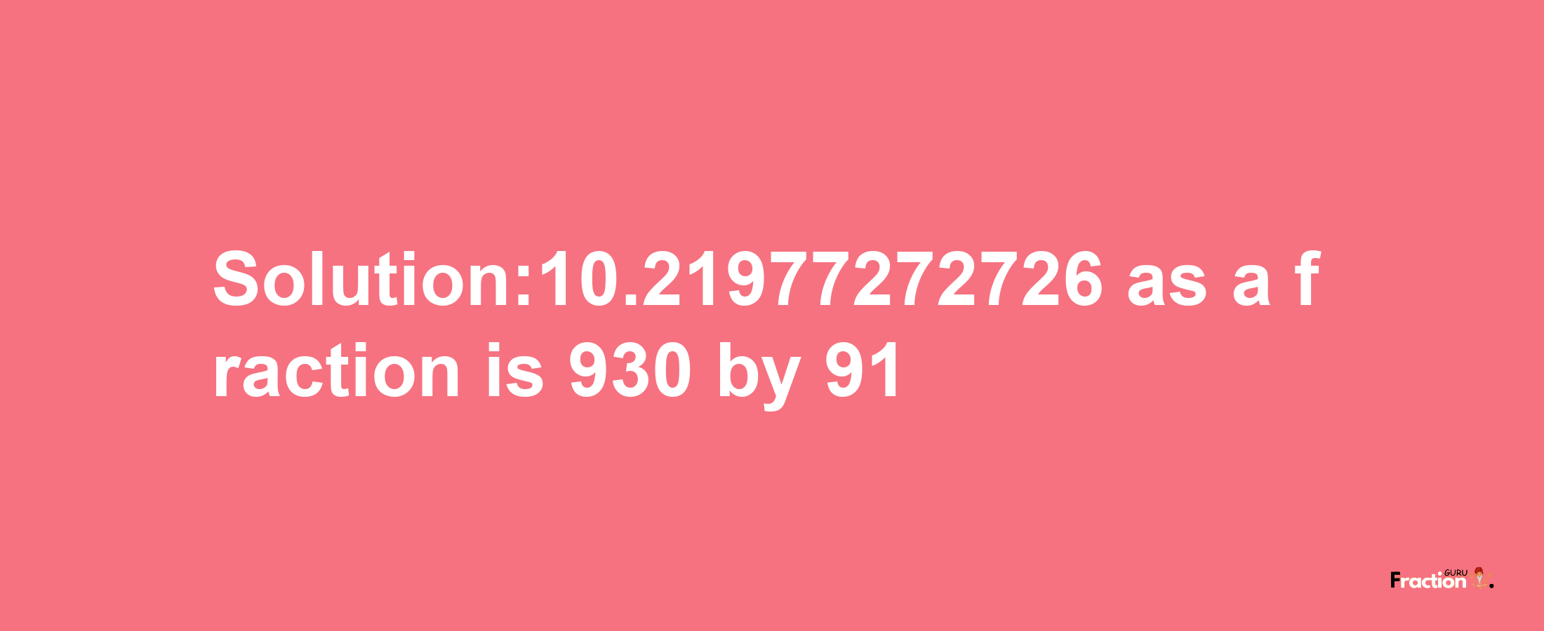 Solution:10.21977272726 as a fraction is 930/91