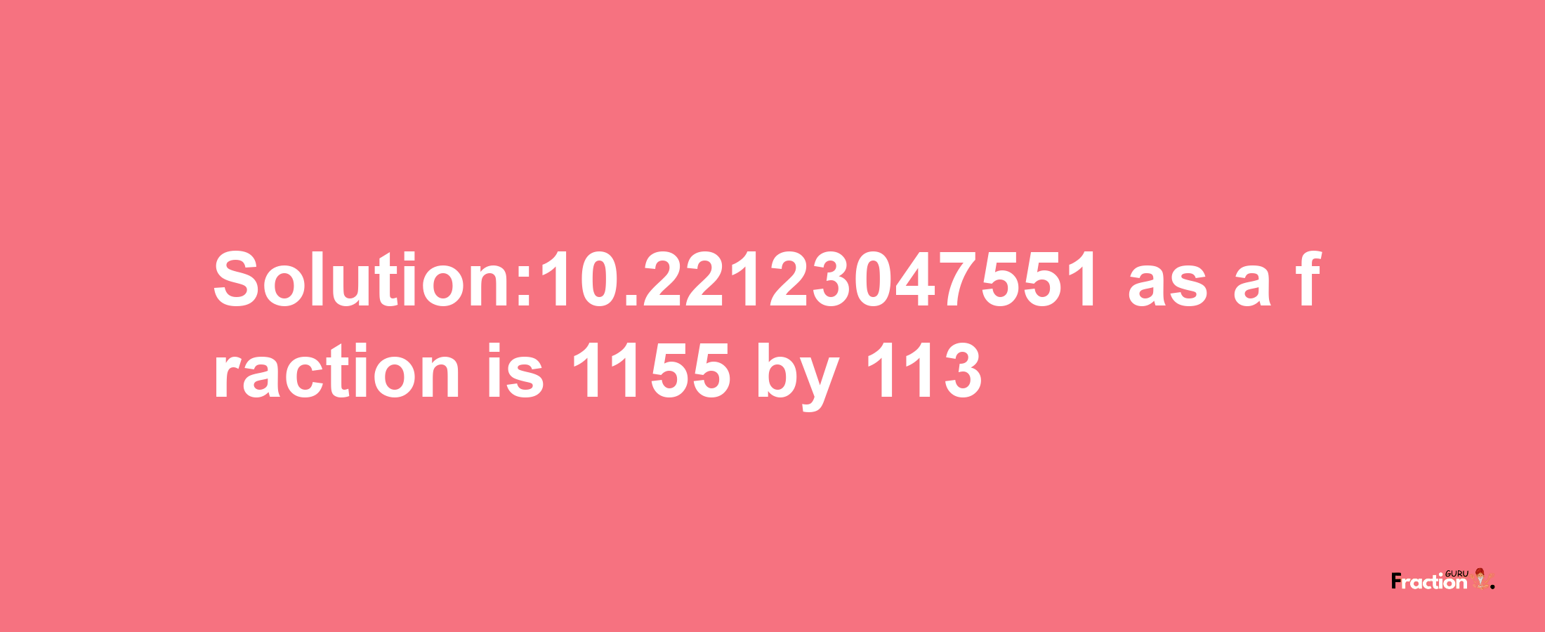 Solution:10.22123047551 as a fraction is 1155/113