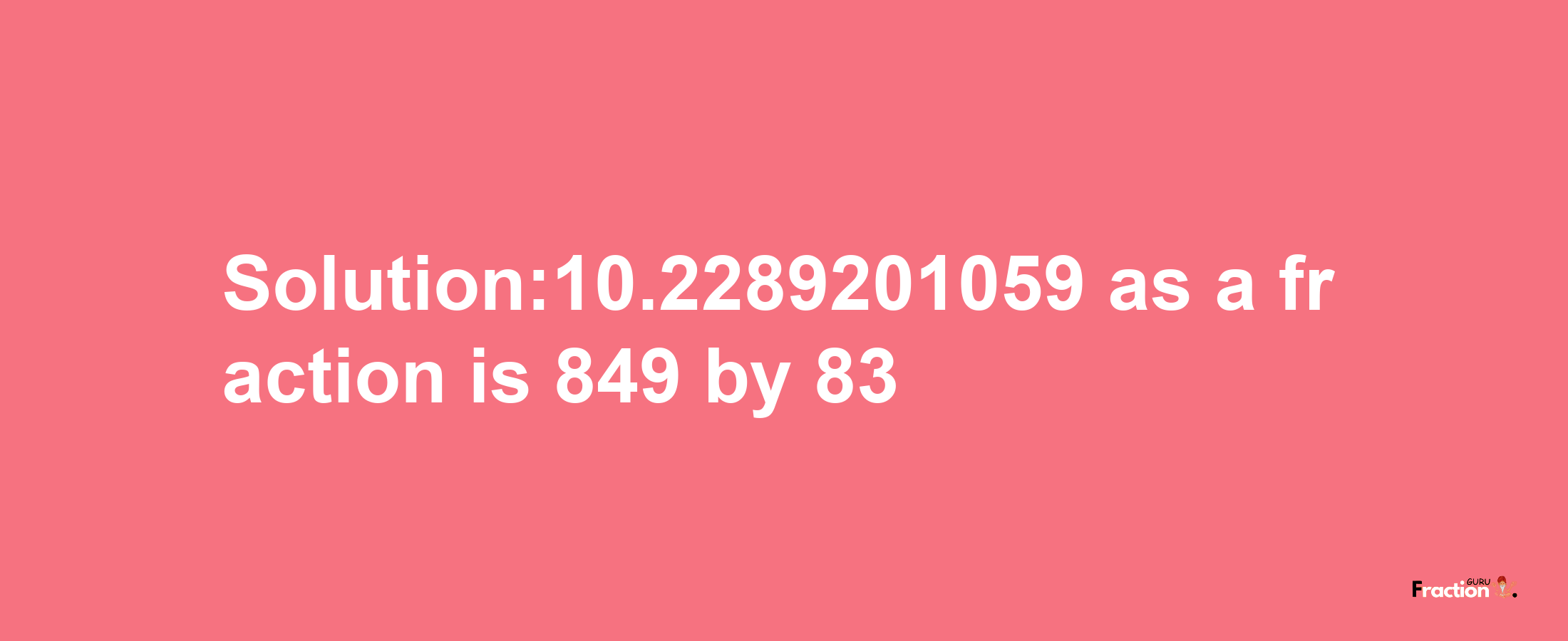 Solution:10.2289201059 as a fraction is 849/83