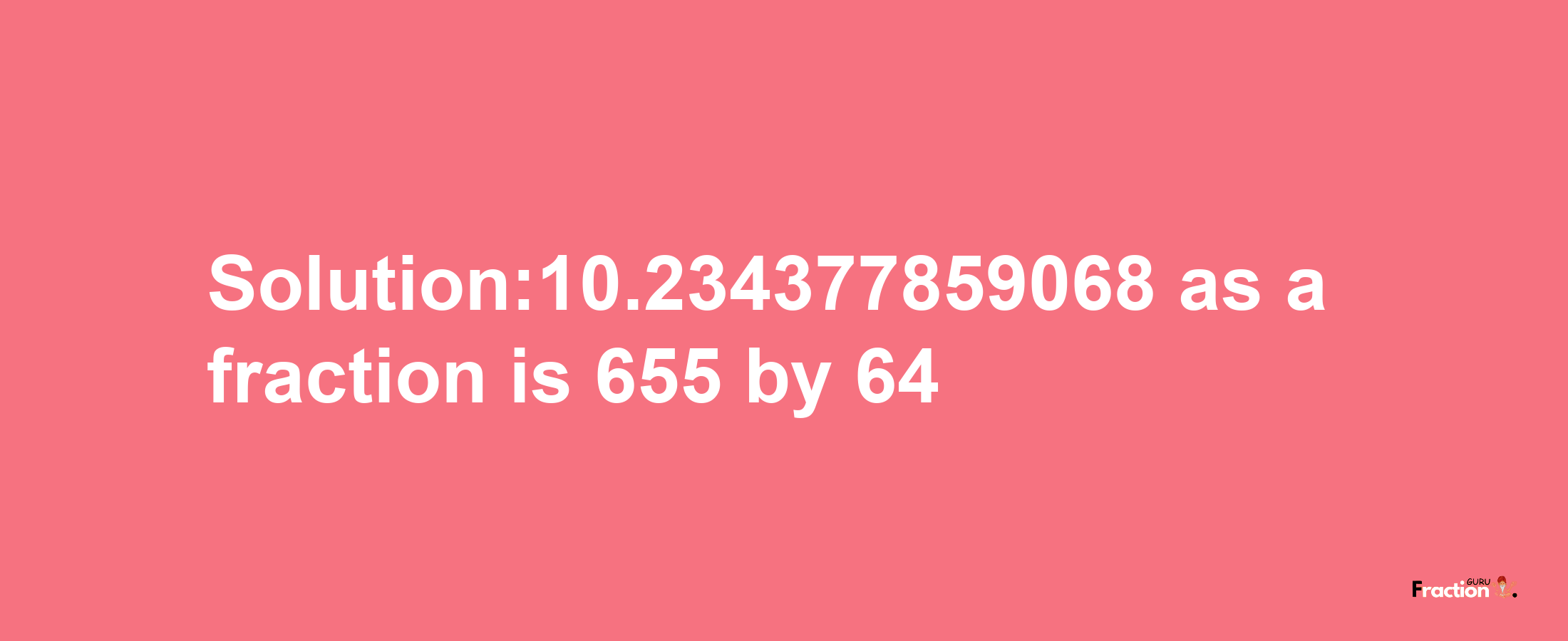 Solution:10.234377859068 as a fraction is 655/64