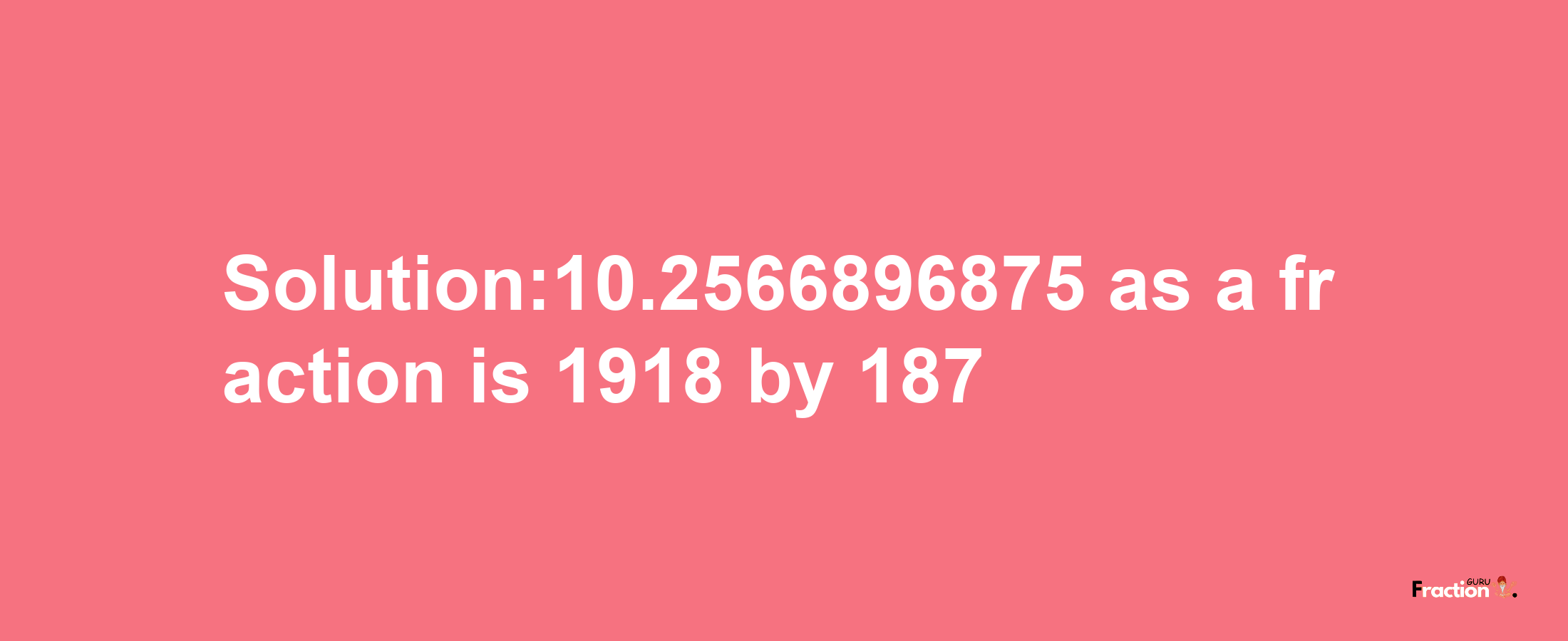 Solution:10.2566896875 as a fraction is 1918/187