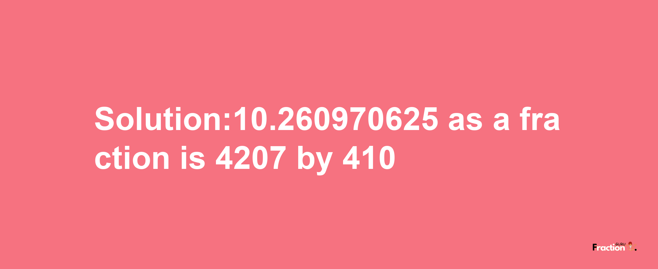 Solution:10.260970625 as a fraction is 4207/410