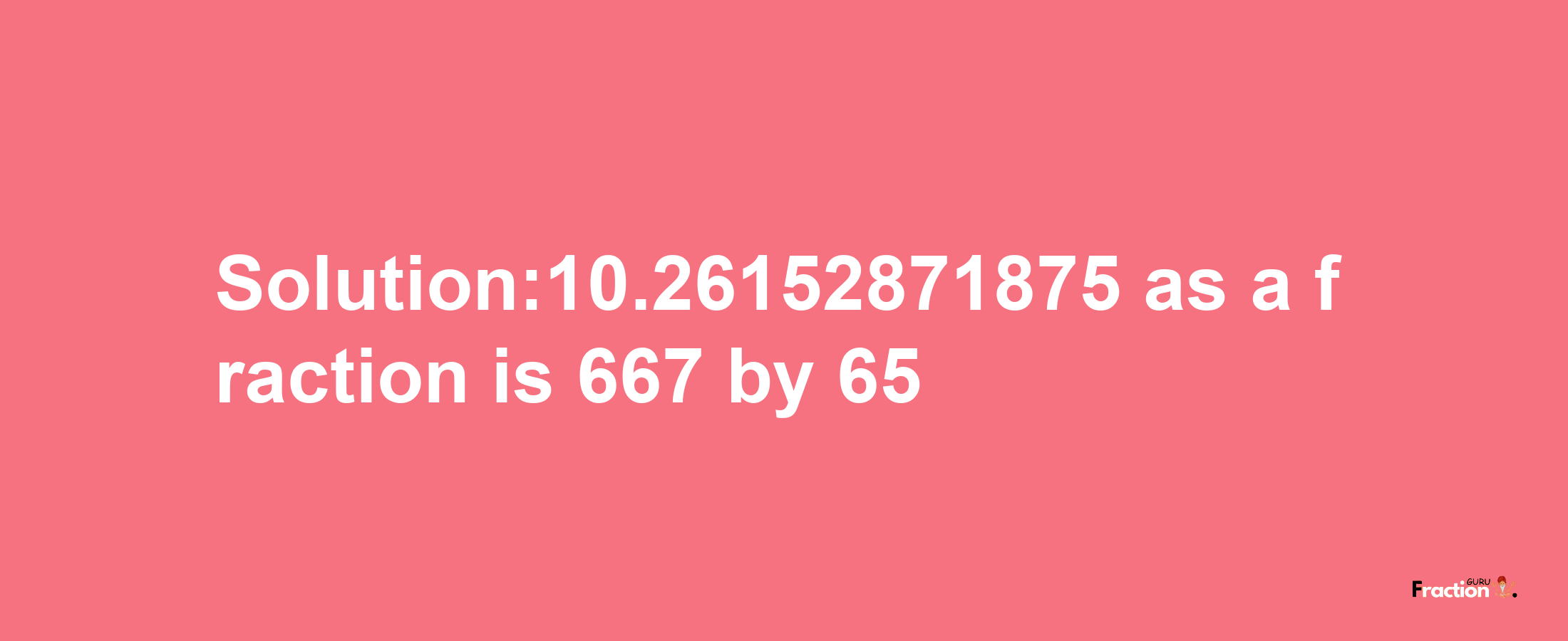 Solution:10.26152871875 as a fraction is 667/65