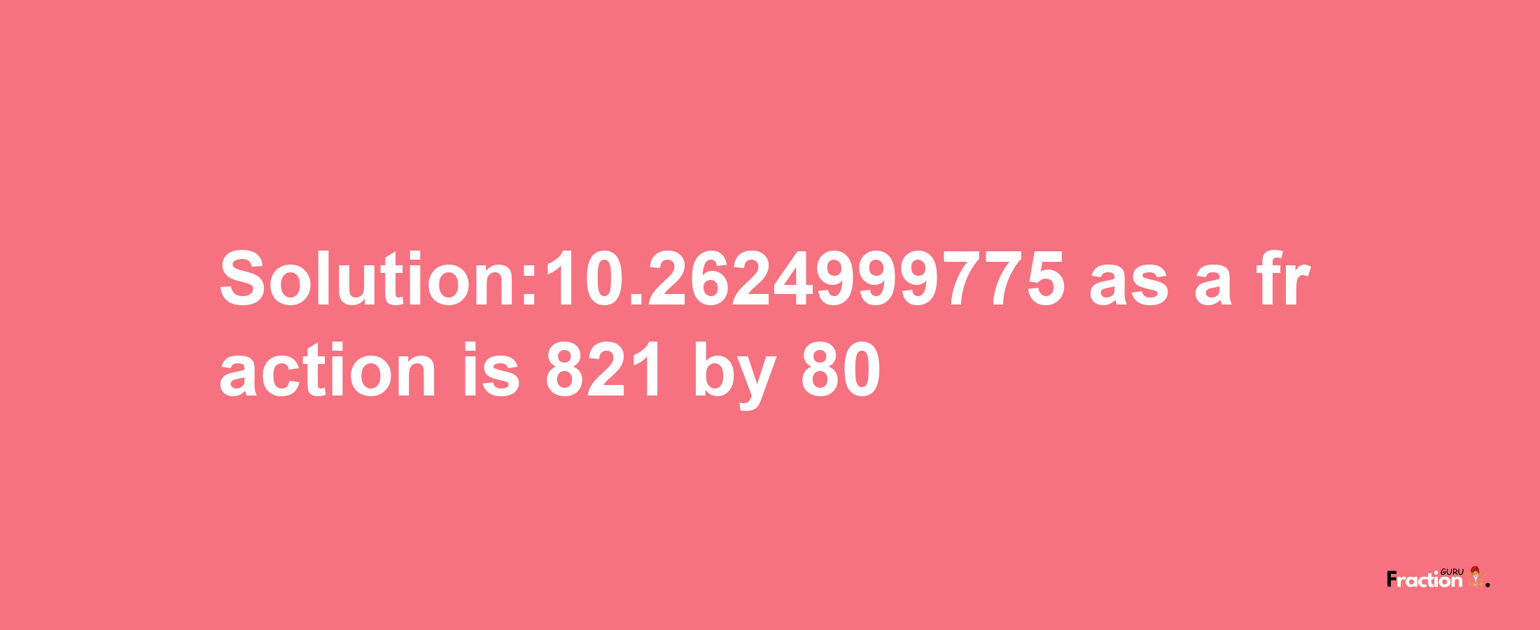 Solution:10.2624999775 as a fraction is 821/80