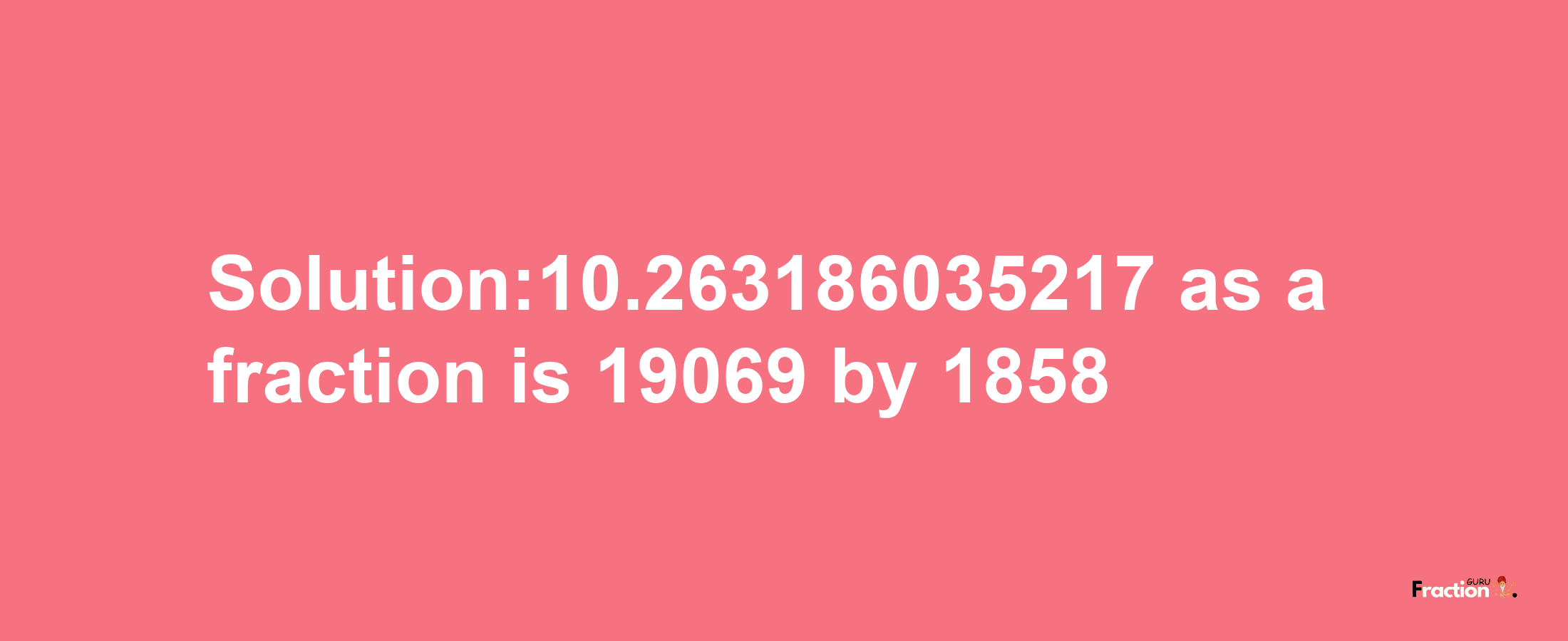 Solution:10.263186035217 as a fraction is 19069/1858