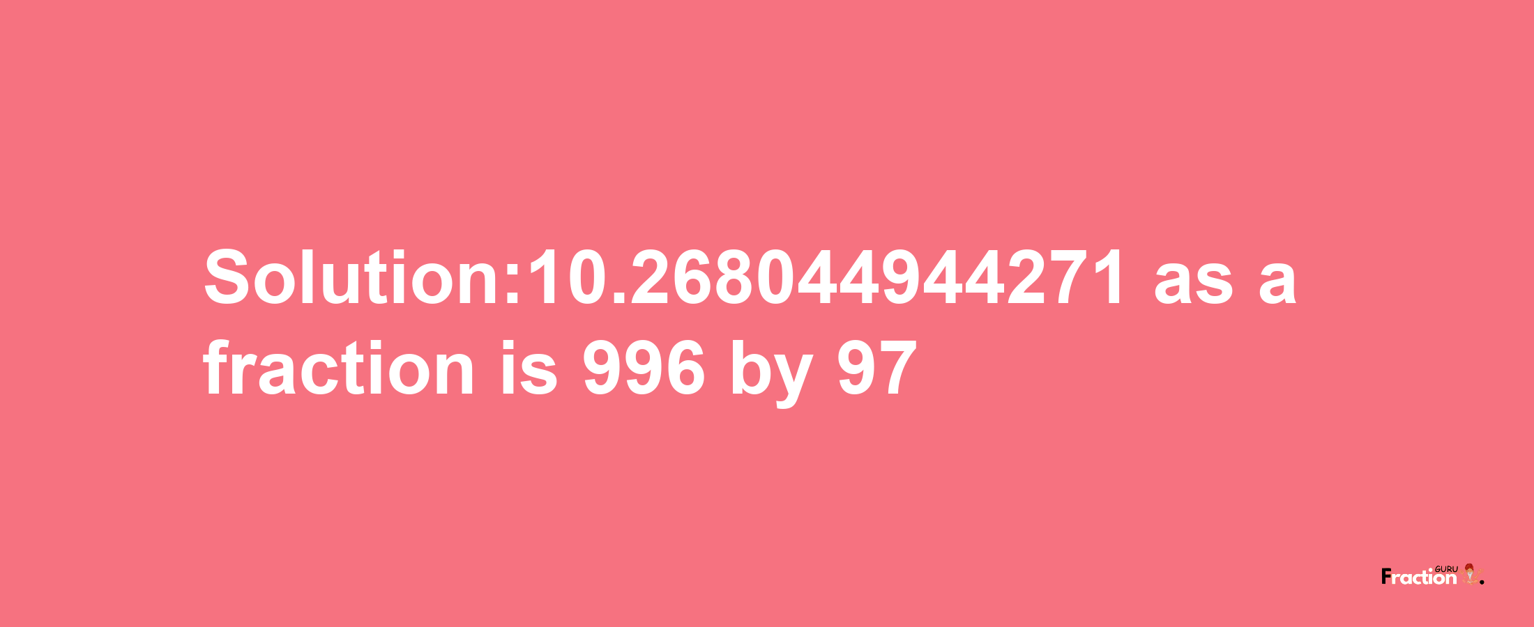 Solution:10.268044944271 as a fraction is 996/97