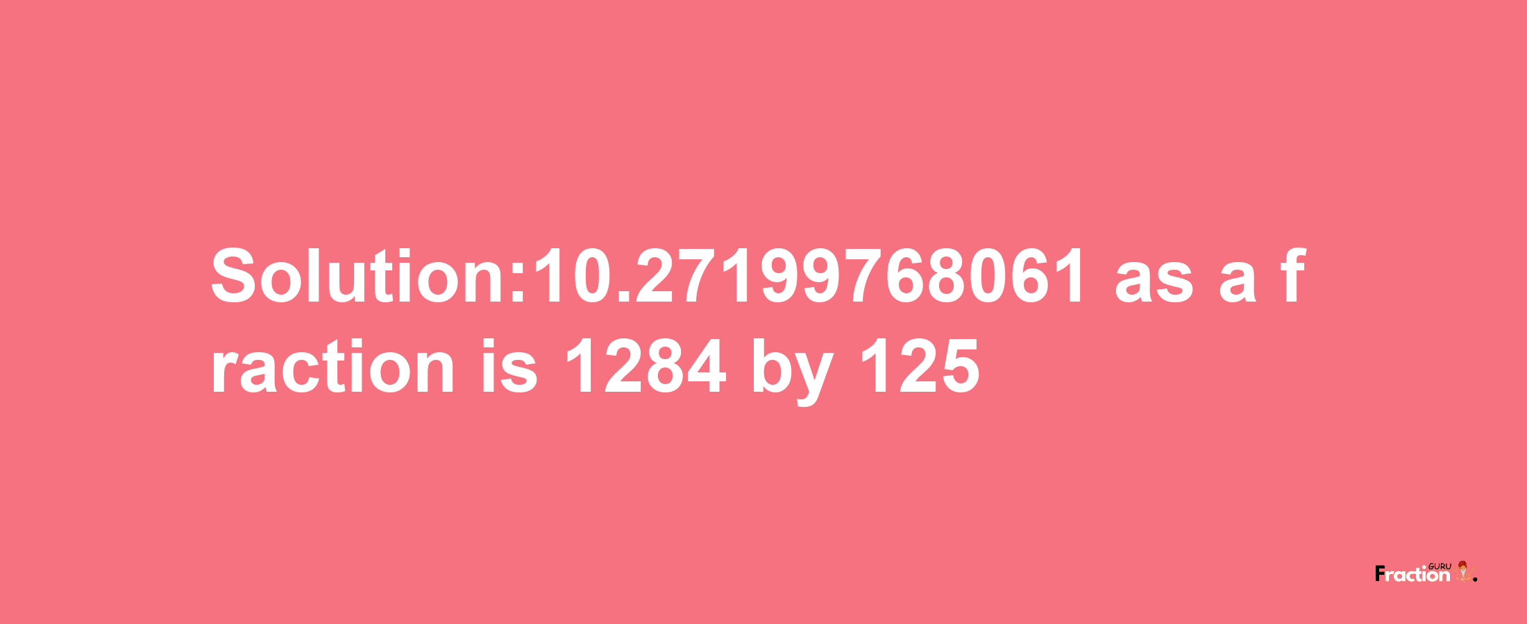 Solution:10.27199768061 as a fraction is 1284/125