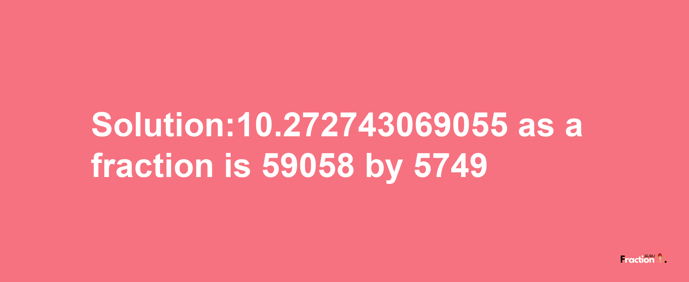 Solution:10.272743069055 as a fraction is 59058/5749