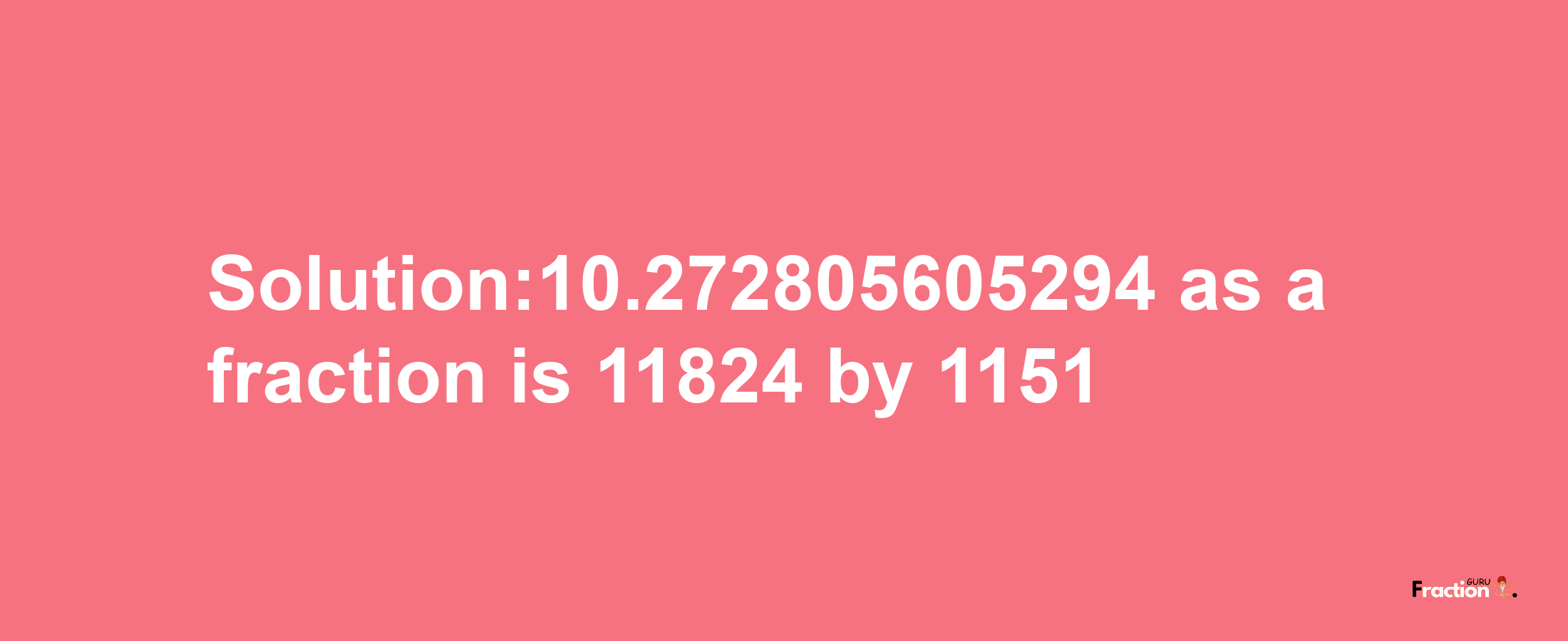 Solution:10.272805605294 as a fraction is 11824/1151