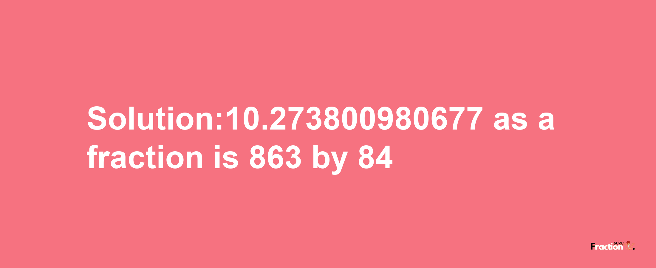 Solution:10.273800980677 as a fraction is 863/84