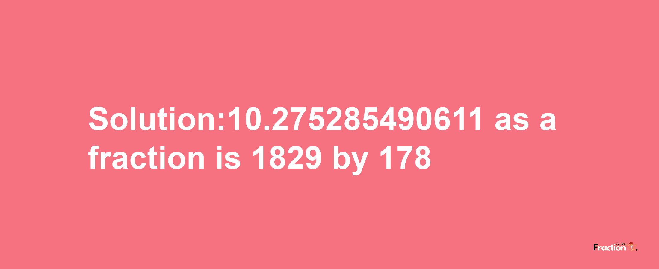 Solution:10.275285490611 as a fraction is 1829/178