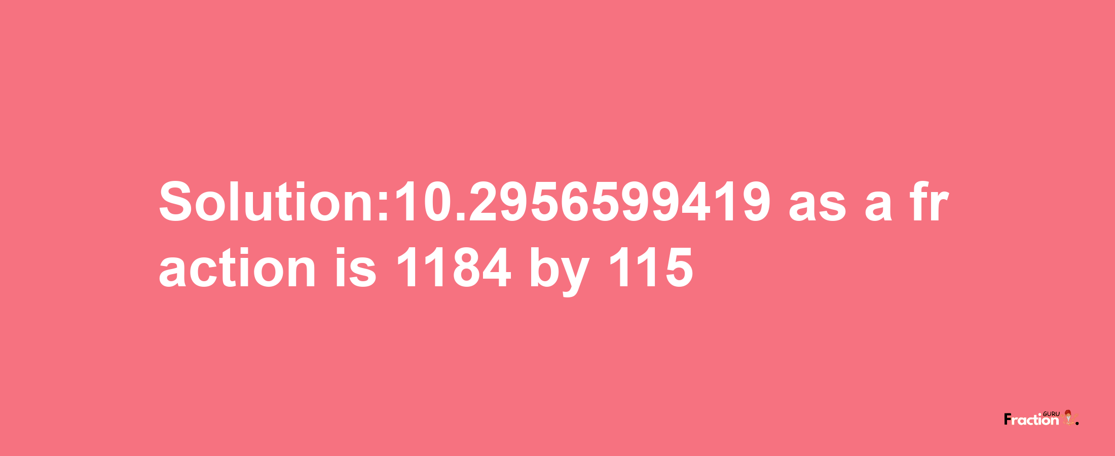 Solution:10.2956599419 as a fraction is 1184/115