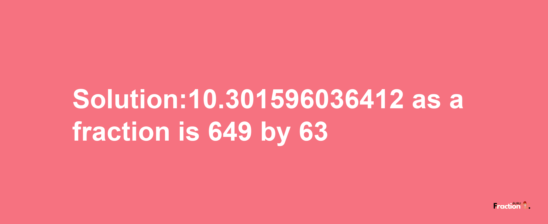 Solution:10.301596036412 as a fraction is 649/63