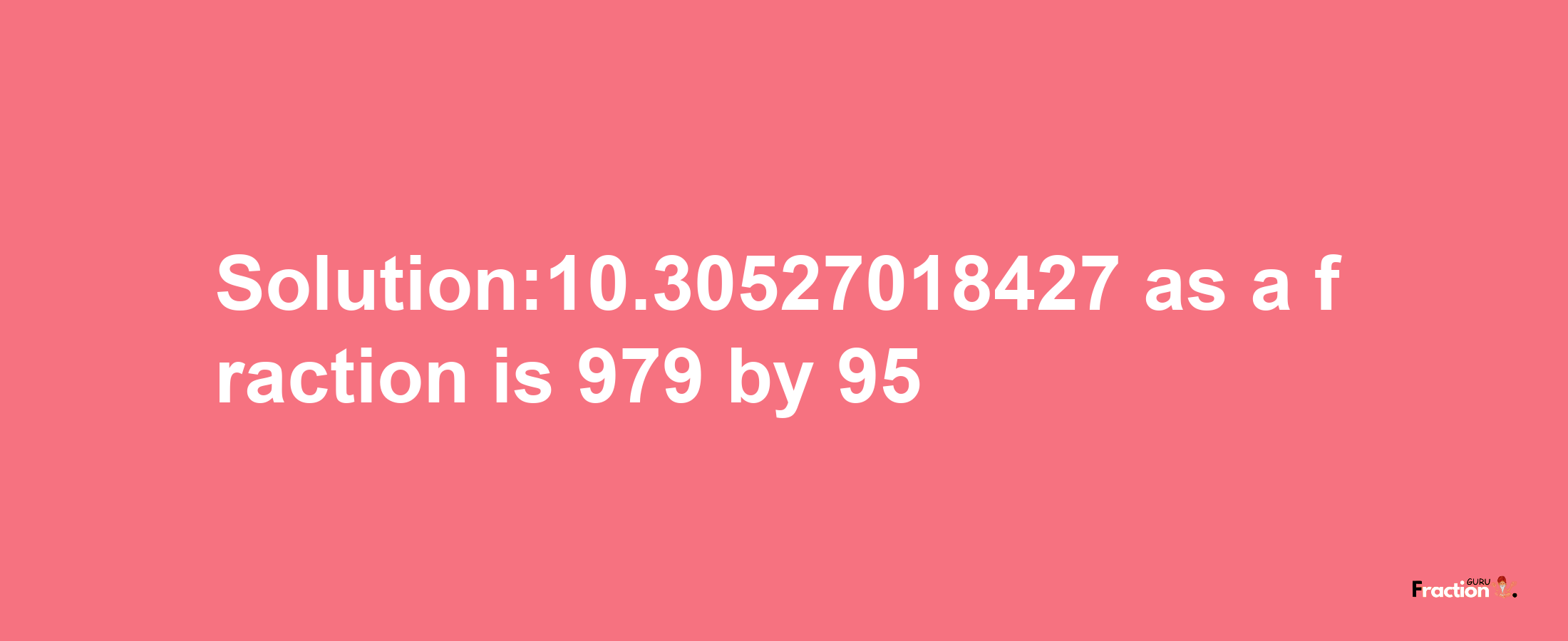 Solution:10.30527018427 as a fraction is 979/95