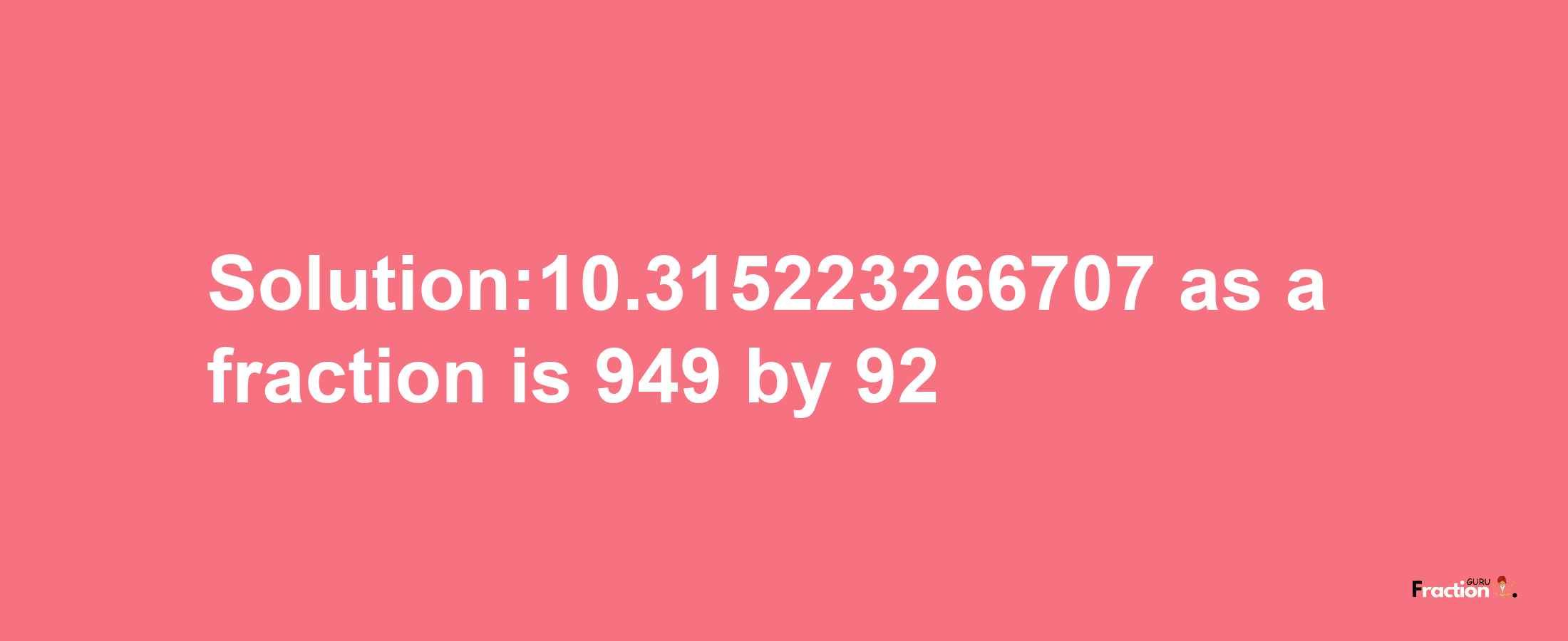 Solution:10.315223266707 as a fraction is 949/92