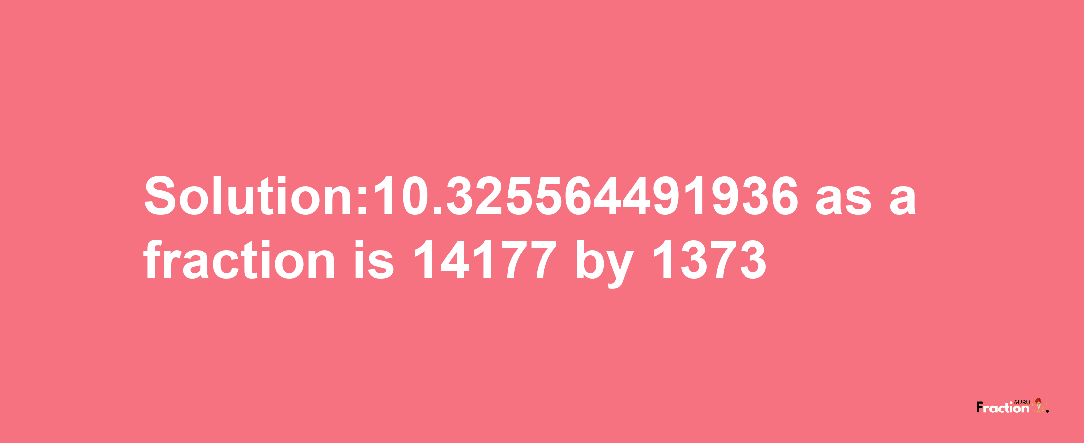 Solution:10.325564491936 as a fraction is 14177/1373