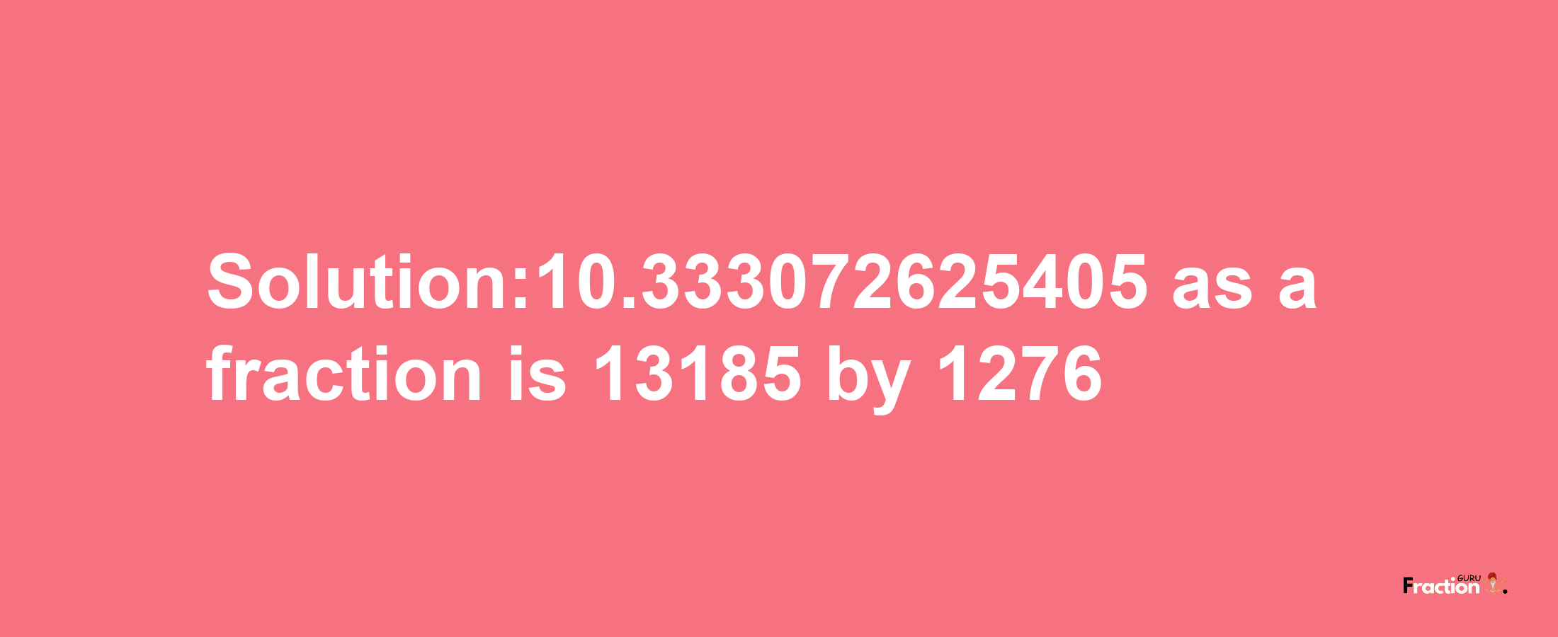 Solution:10.333072625405 as a fraction is 13185/1276