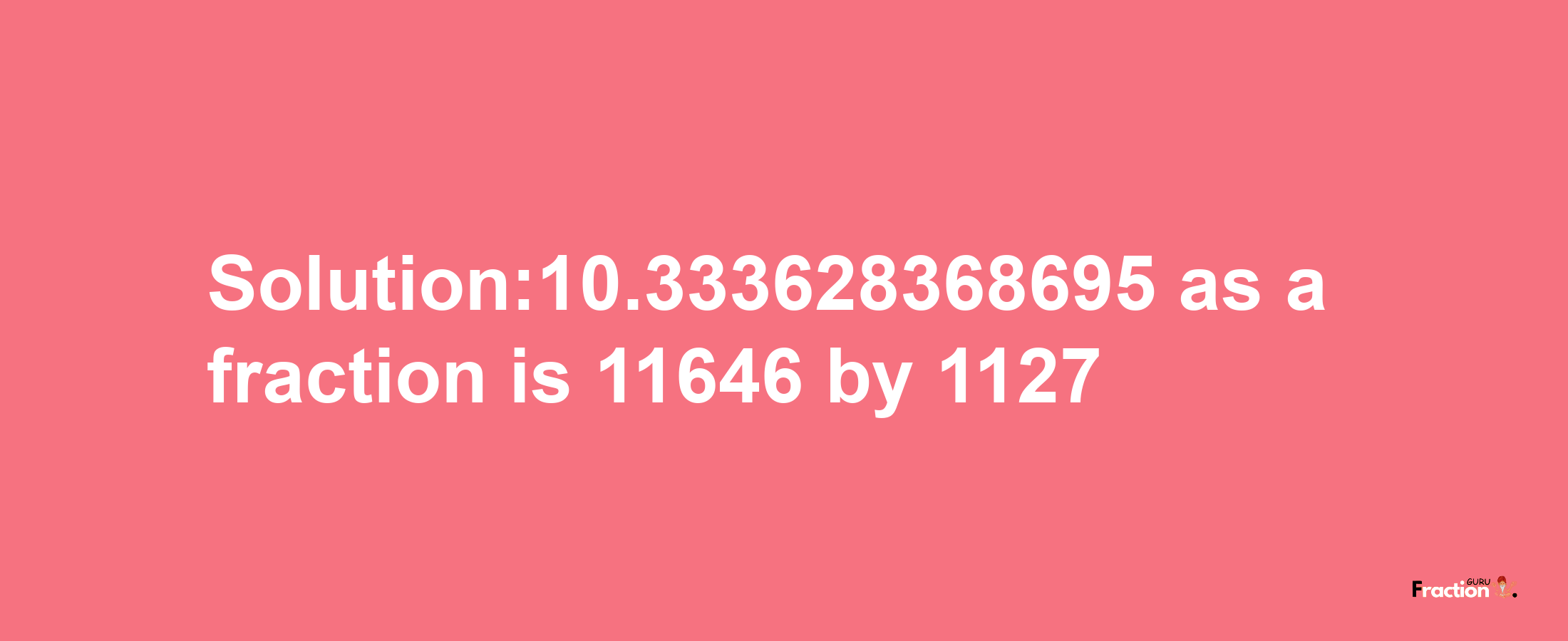 Solution:10.333628368695 as a fraction is 11646/1127