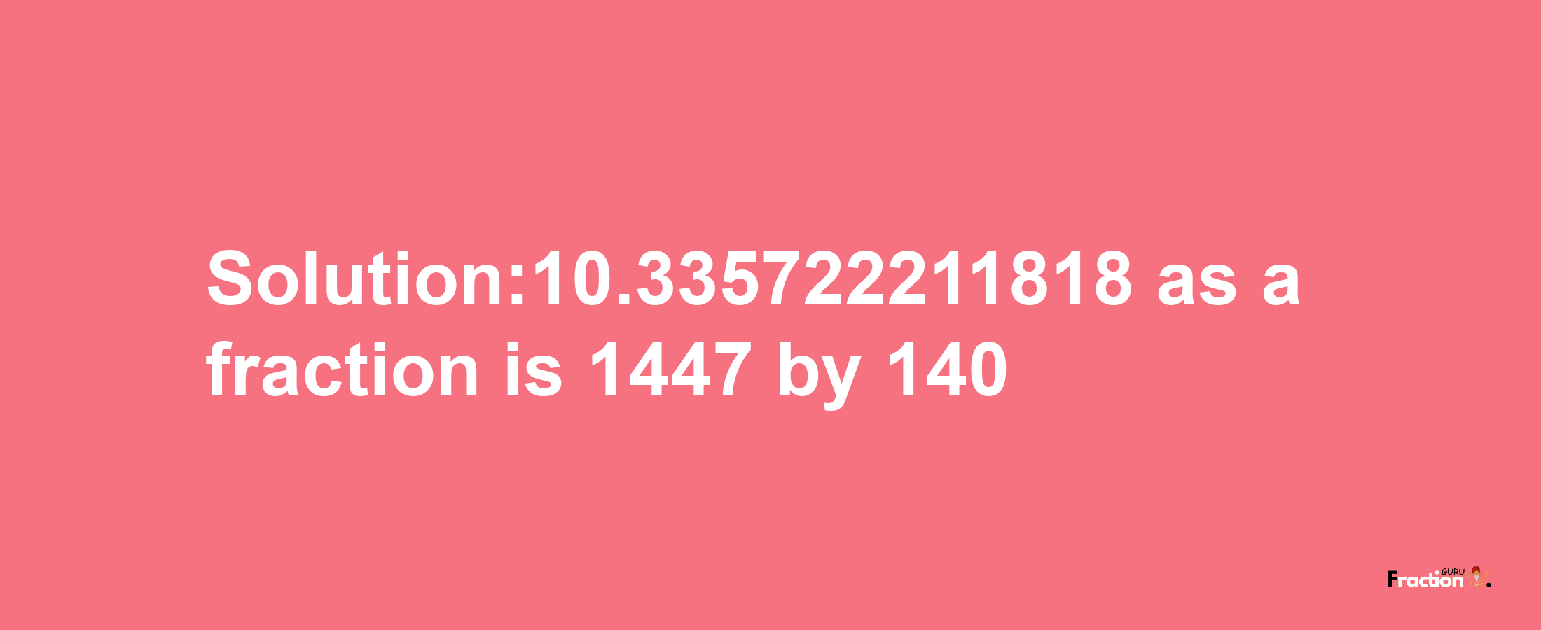 Solution:10.335722211818 as a fraction is 1447/140