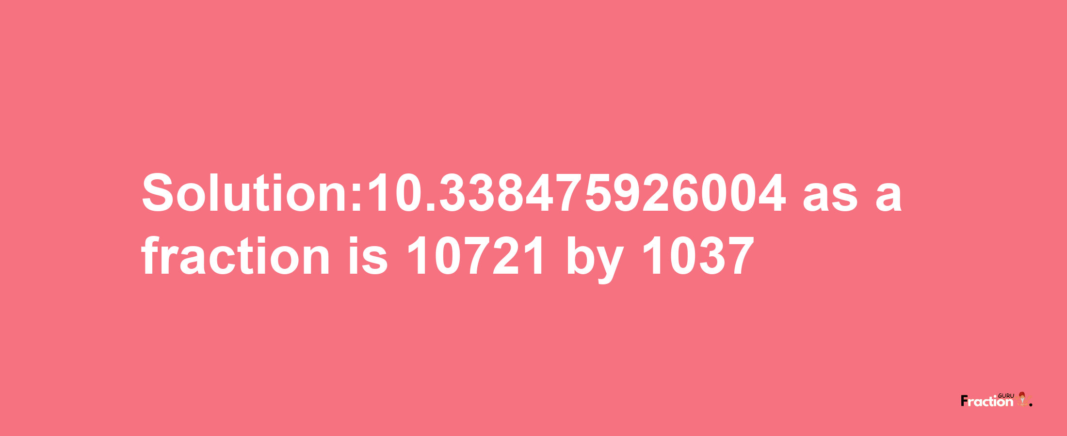 Solution:10.338475926004 as a fraction is 10721/1037