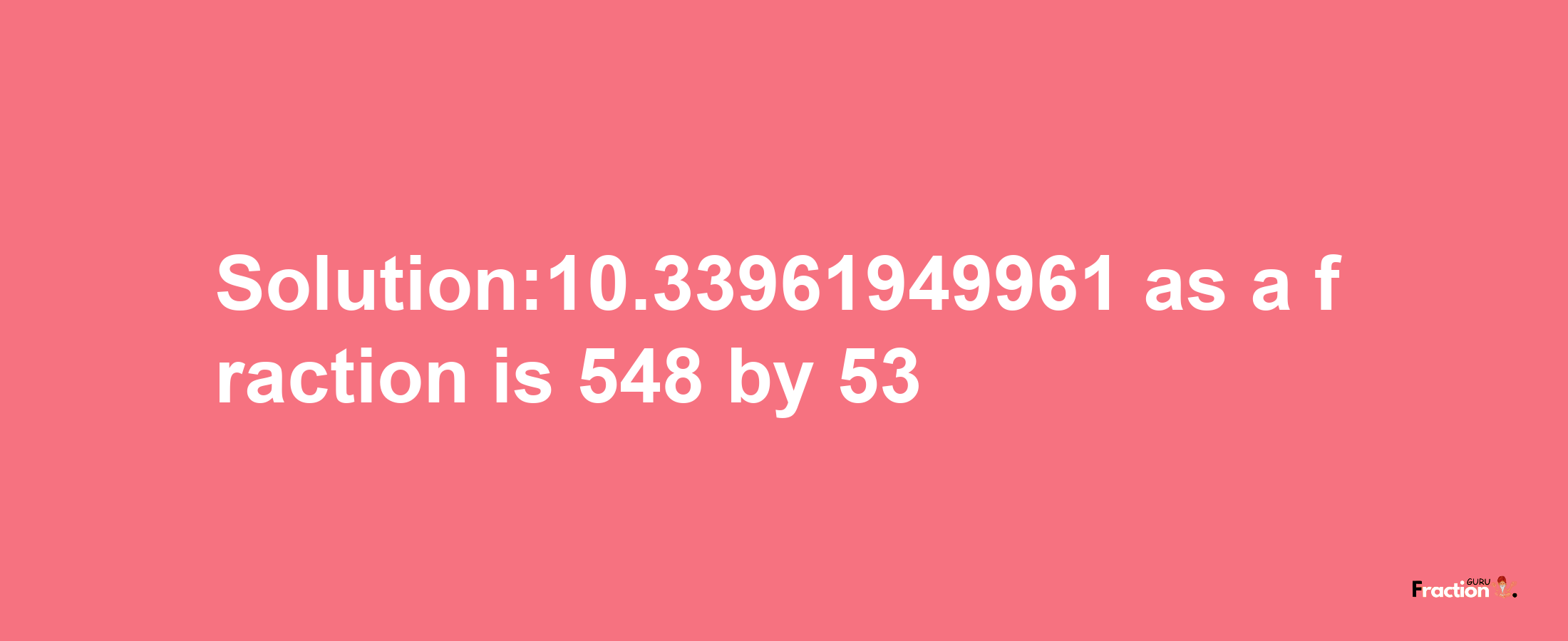 Solution:10.33961949961 as a fraction is 548/53